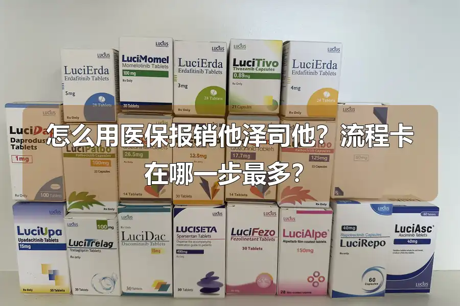 怎么用医保报销他泽司他？流程卡在哪一步最多？
